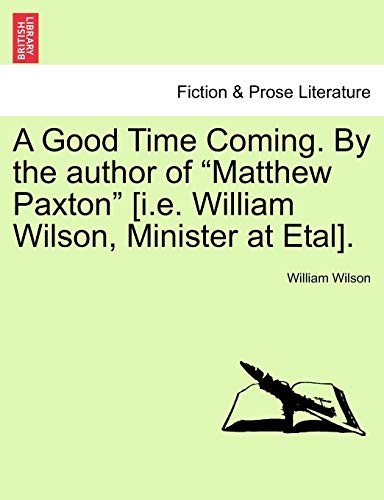 Imagen de archivo de A Good Time Coming By the author of Matthew Paxton ie William Wilson, Minister at Etal Vol III a la venta por PBShop.store US