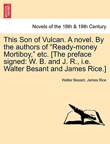 This Son of Vulcan. a Novel. by the Authors of Ready-Money Mortiboy, Etc. [The Preface Signed: W. B. and J. R., i.e. Walter Besant and James Rice.] (9781240874330) by Besant, Walter; Rice, James