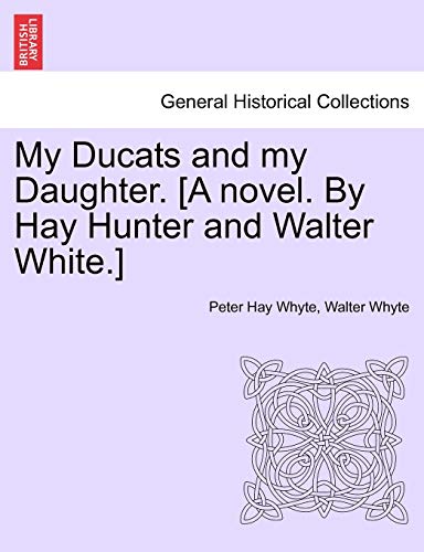 My Ducats and My Daughter. [A Novel. by Hay Hunter and Walter White.] (9781240876754) by Whyte, Peter Hay; Whyte, Walter