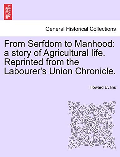 From Serfdom to Manhood: A Story of Agricultural Life. Reprinted from the Labourer's Union Chronicle. (9781240882908) by Evans, Howard