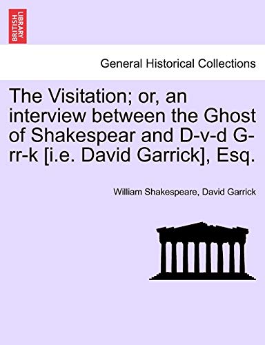 The Visitation; Or, an Interview Between the Ghost of Shakespear and D-V-D G-RR-K [I.E. David Garrick], Esq. (9781240889259) by Shakespeare, William; Garrick, David