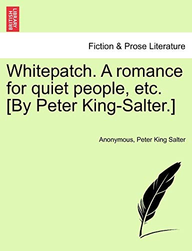 Whitepatch. A romance for quiet people, etc. [By Peter King-Salter.] - Anonymous; Peter King Salter