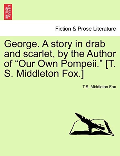 9781240900718: George. a Story in Drab and Scarlet, by the Author of "Our Own Pompeii." [T. S. Middleton Fox.]