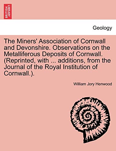 The Miners' Association of Cornwall and Devonshire. Observations on the Metalliferous Deposits of Cornwall. (Reprinted, with . additions, from the Journal of the Royal Institution of Cornwall.). - Henwood, William Jory