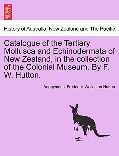 Beispielbild fr Catalogue of the Tertiary Mollusca and Echinodermata of New Zealand, in the Collection of the Colonial Museum. by F. W. Hutton. zum Verkauf von Lucky's Textbooks