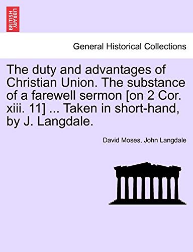 Stock image for The Duty and Advantages of Christian Union. the Substance of a Farewell Sermon [on 2 Cor. XIII. 11] . Taken in Short-Hand, by J. Langdale. for sale by Lucky's Textbooks