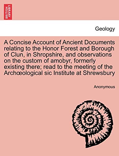Stock image for A Concise Account of Ancient Documents relating to the Honor Forest and Borough of Clun, in Shropshire, and observations on the custom of amobyr, . the Archoological sic Institute at Shrewsbury for sale by Chiron Media