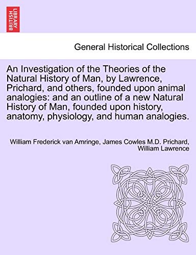 Beispielbild fr An Investigation of the Theories of the Natural History of Man, by Lawrence, Prichard, and others, founded upon animal analogies: and an outline of a . anatomy, physiology, and human analogies. zum Verkauf von Chiron Media
