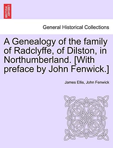 9781240909087: A Genealogy of the family of Radclyffe, of Dilston, in Northumberland. [With preface by John Fenwick.]