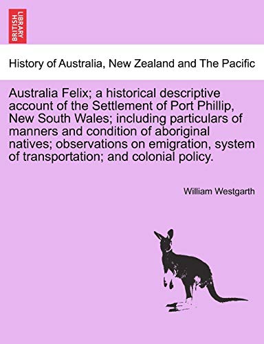 Imagen de archivo de Australia Felix; a historical descriptive account of the Settlement of Port Phillip, New South Wales; including particulars of manners and condition . of transportation; and colonial policy. a la venta por Lucky's Textbooks