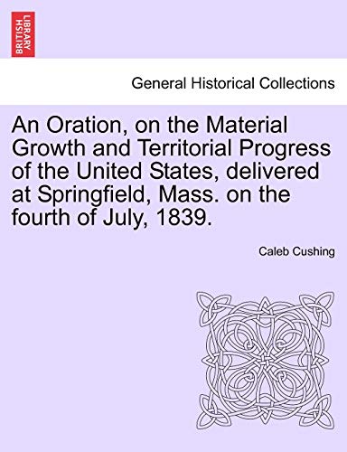 9781240909599: An Oration, on the Material Growth and Territorial Progress of the United States, delivered at Springfield, Mass. on the fourth of July, 1839.