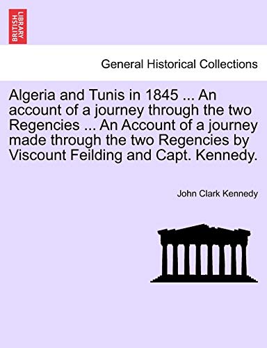 Imagen de archivo de Algeria and Tunis in 1845 An account of a journey through the two Regencies An Account of a journey made through the two Regencies by Viscount Feilding and Capt Kennedy a la venta por PBShop.store US