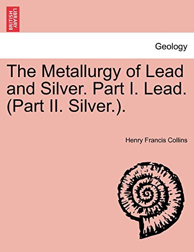 9781240910120: The Metallurgy of Lead and Silver. Part I. Lead. (Part II. Silver.).