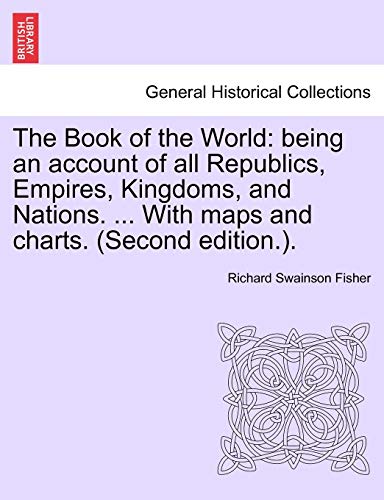 The Book of the World: being an account of all Republics, Empires, Kingdoms, and Nations. . With maps and charts. (Second edition.). VOL. II - Fisher, Richard Swainson