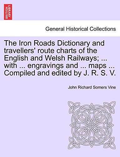 9781240911301: The Iron Roads Dictionary and travellers' route charts of the English and Welsh Railways; ... with ... engravings and ... maps ... Compiled and edited by J. R. S. V.