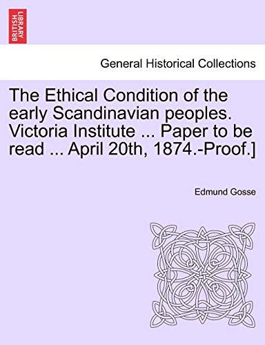 The Ethical Condition of the Early Scandinavian Peoples. Victoria Institute ... Paper to Be Read ... April 20th, 1874.-Proof.] (9781240912445) by Gosse, Edmund
