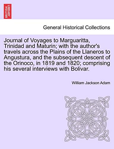 Journal of Voyages to Marguaritta, Trinidad and Maturin with the author s travels across the Plains of the Llaneros to Angustura, and the subsequent descent of the Orinoco, in 1819 and 1820 comprising his several interviews with Bolivar. - Adam, William Jackson