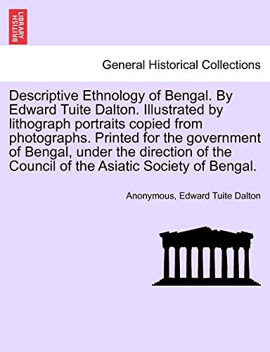 9781240912872: Descriptive Ethnology of Bengal. By Edward Tuite Dalton. Illustrated by lithograph portraits copied from photographs. Printed for the government of ... the Council of the Asiatic Society of Bengal.