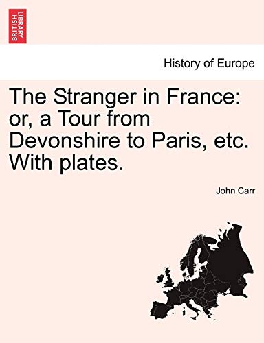 The Stranger in France: Or, a Tour from Devonshire to Paris, Etc. with Plates. (9781240914012) by Carr Sir, John