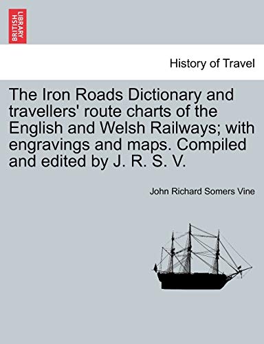 9781240914371: The Iron Roads Dictionary and travellers' route charts of the English and Welsh Railways; with engravings and maps. Compiled and edited by J. R. S. V.