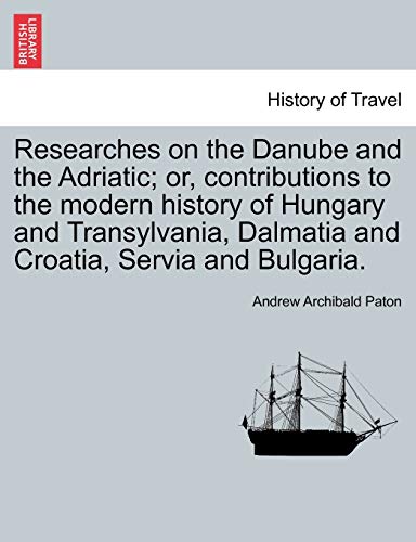 Stock image for Researches on the Danube and the Adriatic or, contributions to the modern history of Hungary and Transylvania, Dalmatia and Croatia, Servia and BulgariaVOLII for sale by PBShop.store US