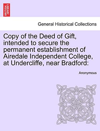 Stock image for Copy of the Deed of Gift, Intended to Secure the Permanent Establishment of Airedale Independent College, at Undercliffe, Near Bradford for sale by Lucky's Textbooks