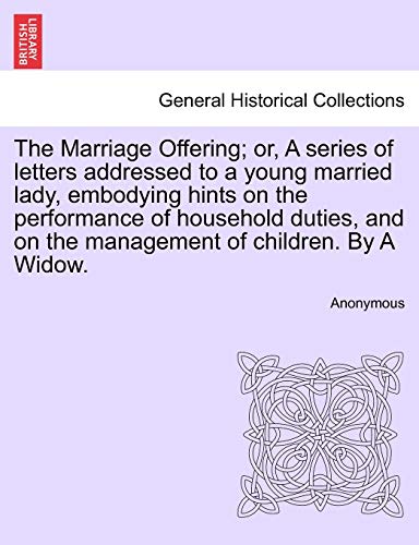 9781240915613: The Marriage Offering; or, A series of letters addressed to a young married lady, embodying hints on the performance of household duties, and on the management of children. By A Widow.