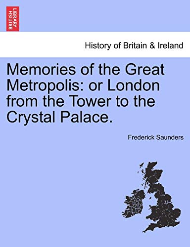 Memories of the Great Metropolis: Or London from the Tower to the Crystal Palace. (9781240915798) by Saunders, Frederick