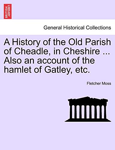 Imagen de archivo de A History of the Old Parish of Cheadle, in Cheshire Also an account of the hamlet of Gatley, etc a la venta por PBShop.store US