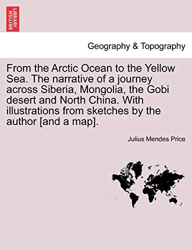 From the Arctic Ocean to the Yellow Sea. The narrative of a journey across Siberia, Mongolia, the Gobi desert and North China. With illustrations from sketches by the author [and a map]. - Price, Julius Mendes