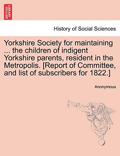 Beispielbild fr Yorkshire Society for maintaining . the children of indigent Yorkshire parents, resident in the Metropolis. [Report of Committee, and list of subscribers for 1822.] zum Verkauf von Chiron Media