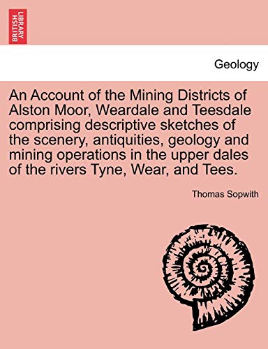 Stock image for An Account of the Mining Districts of Alston Moor, Weardale and Teesdale comprising descriptive sketches of the scenery, antiquities, geology and dales of the rivers Tyne, Wear, and Tees for sale by PBShop.store US