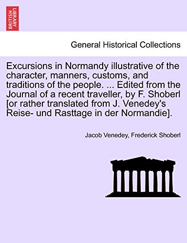 Imagen de archivo de Excursions in Normandy illustrative of the character, manners, customs, and traditions of the people. . Edited from the Journal of a recent . Reise- und Rasttage in der Normandie]. a la venta por Lucky's Textbooks