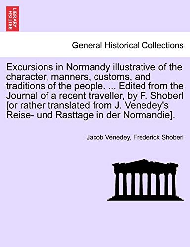 Stock image for Excursions in Normandy illustrative of the character, manners, customs, and traditions of the people. . Edited from the Journal of a recent . Reise- und Rasttage in der Normandie]. for sale by Lucky's Textbooks