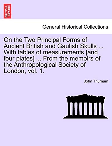 9781240916832: On the Two Principal Forms of Ancient British and Gaulish Skulls ... with Tables of Measurements [And Four Plates] ... from the Memoirs of the Anthropological Society of London, Vol. 1.