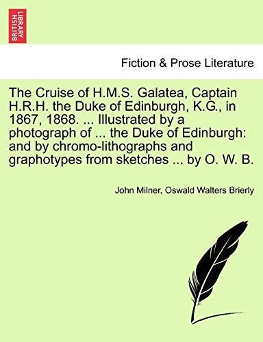 The Cruise of H.M.S. Galatea, Captain H.R.H. the Duke of Edinburgh, K.G., in 1867, 1868. ... Illustrated by a photograph of ... the Duke of Edinburgh: ... and graphotypes from sketches ... by O. W. B. (9781240917174) by Milner, John; Brierly, Oswald Walters