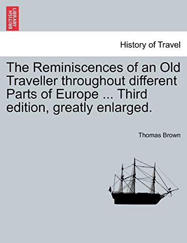 The Reminiscences of an Old Traveller Throughout Different Parts of Europe ... Third Edition, Greatly Enlarged. (9781240918010) by Brown, Thomas