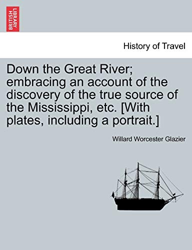 Beispielbild fr Down the Great River embracing an account of the discovery of the true source of the Mississippi, etc With plates, including a portrait zum Verkauf von PBShop.store US