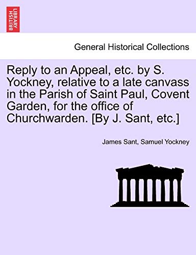 Stock image for Reply to an Appeal, etc. by S. Yockney, relative to a late canvass in the Parish of Saint Paul, Covent Garden, for the office of Churchwarden. [By J. for sale by Chiron Media