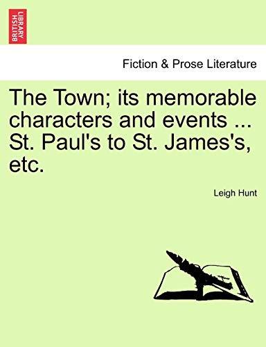 The Town; Its Memorable Characters and Events ... St. Paul's to St. James's, Etc. (9781240918621) by Hunt, Leigh