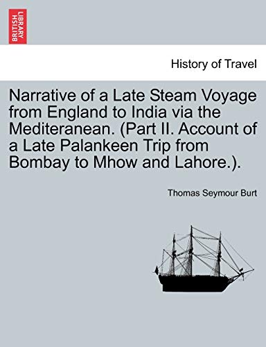 Narrative of a Late Steam Voyage from England to India via the Mediteranean Part II Account of a Late Palankeen Trip from Bombay to Mhow and Lahore - Thomas Seymour Burt