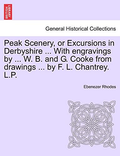 Peak Scenery, or Excursions in Derbyshire ... With engravings by ... W. B. and G. Cooke from drawings ... by F. L. Chantrey. L.P. (9781240919321) by Rhodes, Ebenezer