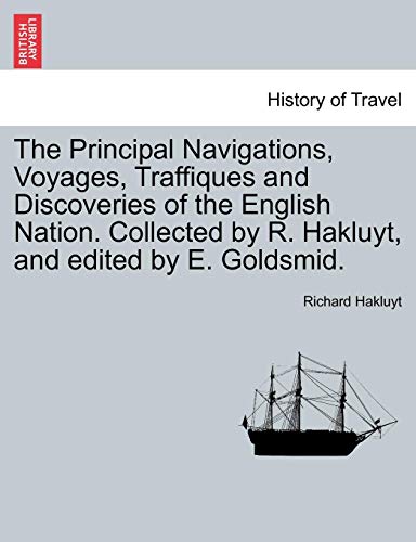 The Principal Navigations, Voyages, Traffiques and Discoveries of the English Nation. Collected by R. Hakluyt, and edited by E. Goldsmid. (9781240919444) by Hakluyt, Richard