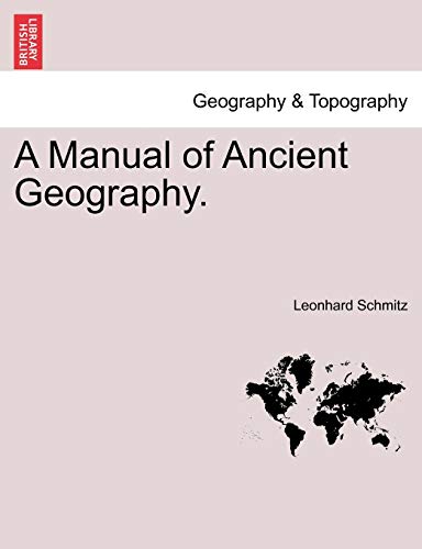 A Manual of Ancient Geography. (9781240919833) by Schmitz PH.D., Leonhard