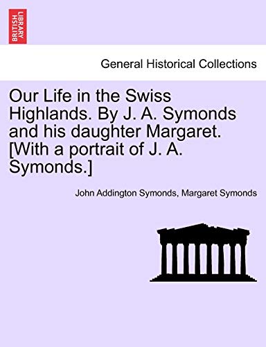 Stock image for Our Life in the Swiss Highlands. by J. A. Symonds and His Daughter Margaret. [With a Portrait of J. A. Symonds.] for sale by Lucky's Textbooks