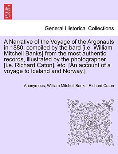 Beispielbild fr A Narrative of the Voyage of the Argonauts in 1880; Compiled by the Bard [I.E. William Mitchell Banks] from the Most Authentic Records, Illustrated by . Account of a Voyage to Iceland and Norway.] zum Verkauf von Lucky's Textbooks