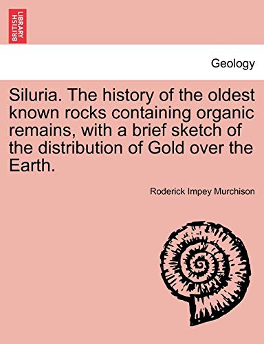 Siluria. The history of the oldest known rocks containing organic remains, with a brief sketch of the distribution of Gold over the Earth. (9781240923403) by Murchison Sir, Roderick Impey