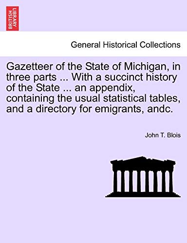 Gazetteer of the State of Michigan, in three parts . With a succinct history of the State . an appendix, containing the usual statistical tables, and a directory for emigrants, andc. [Soft Cover ] - Blois, John T.