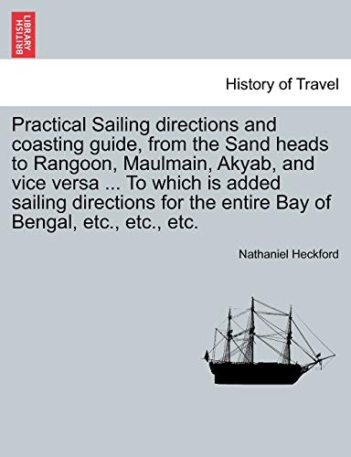 Beispielbild fr Practical Sailing Directions and Coasting Guide, from the Sand Heads to Rangoon, Maulmain, Akyab, and Vice Versa . to Which Is Added Sailing Directions for the Entire Bay of Bengal, Etc., Etc., Etc. zum Verkauf von Lucky's Textbooks