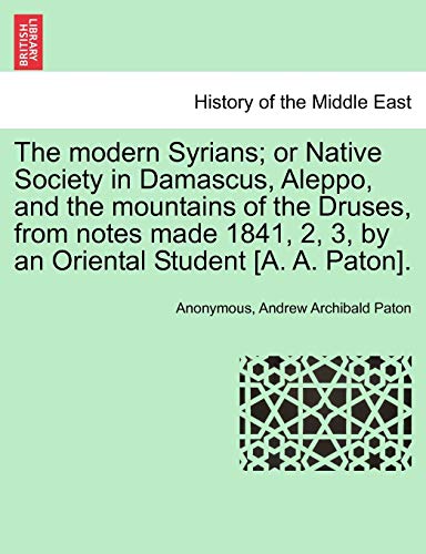 Stock image for The Modern Syrians; Or Native Society in Damascus, Aleppo, and the Mountains of the Druses, from Notes Made 1841, 2, 3, by an Oriental Student [A. A. Paton]. for sale by Lucky's Textbooks